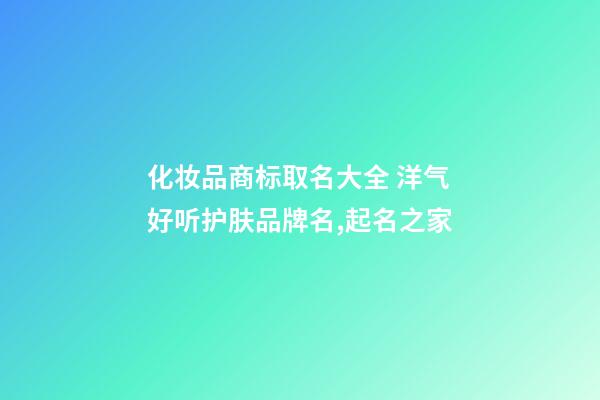化妆品商标取名大全 洋气好听护肤品牌名,起名之家-第1张-商标起名-玄机派